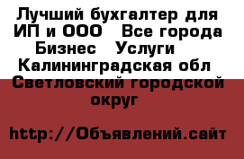 Лучший бухгалтер для ИП и ООО - Все города Бизнес » Услуги   . Калининградская обл.,Светловский городской округ 